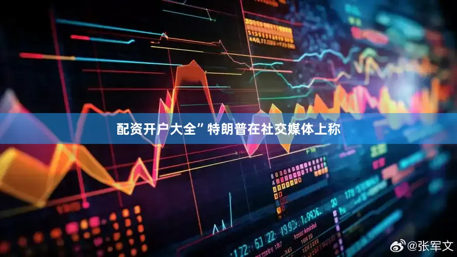 配资开户大全”特朗普在社交媒体上称