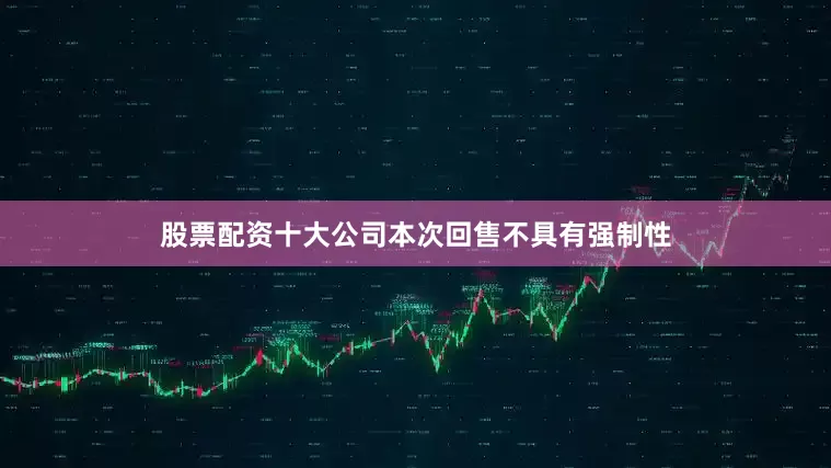 股票配资十大公司本次回售不具有强制性