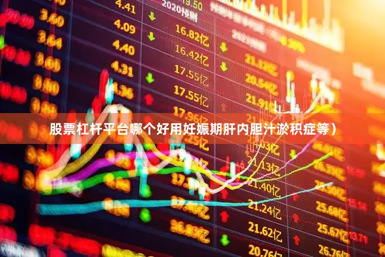 股票杠杆平台哪个好用妊娠期肝内胆汁淤积症等）