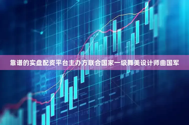 靠谱的实盘配资平台主办方联合国家一级舞美设计师曲国军
