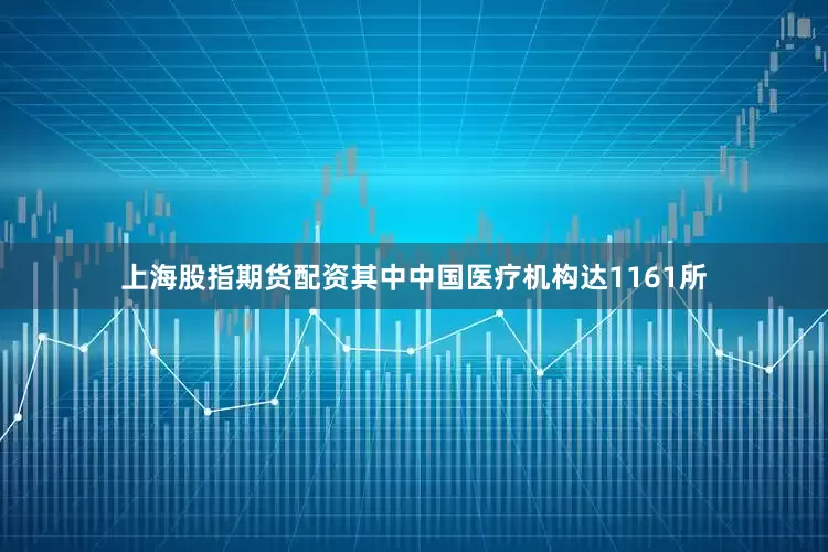 上海股指期货配资其中中国医疗机构达1161所