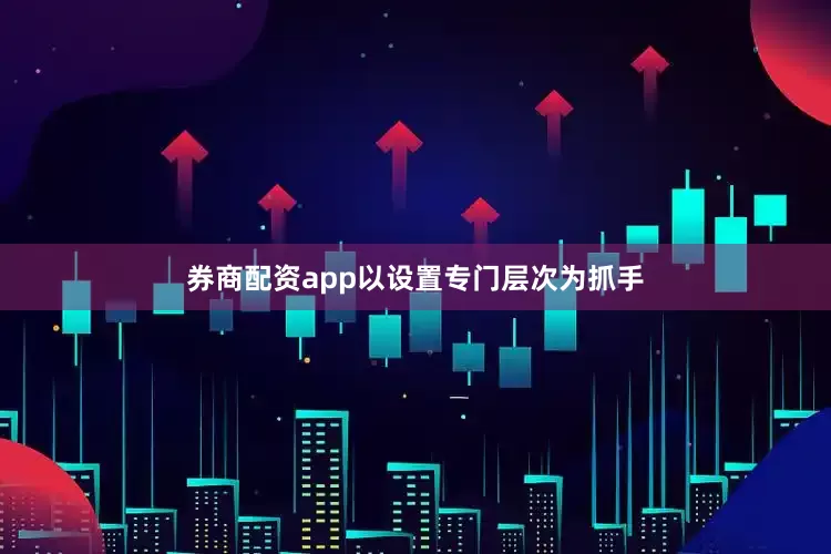 券商配资app以设置专门层次为抓手