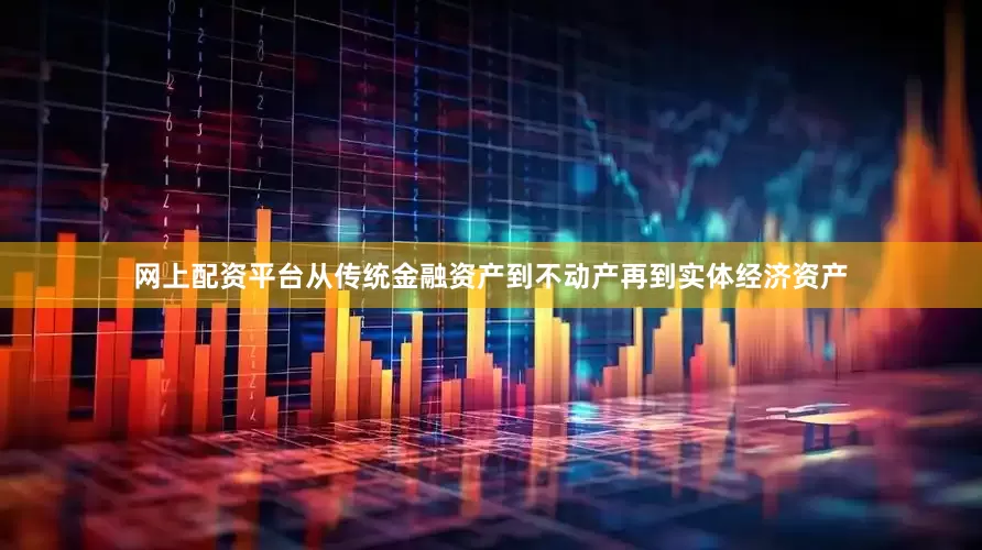 网上配资平台从传统金融资产到不动产再到实体经济资产