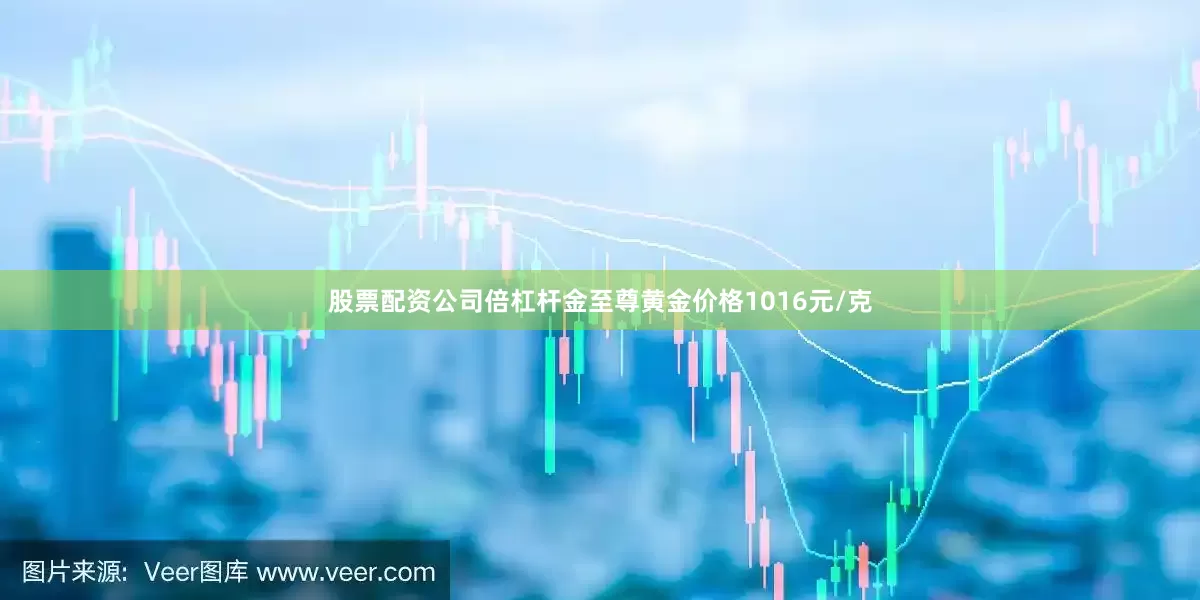 股票配资公司倍杠杆金至尊黄金价格1016元/克