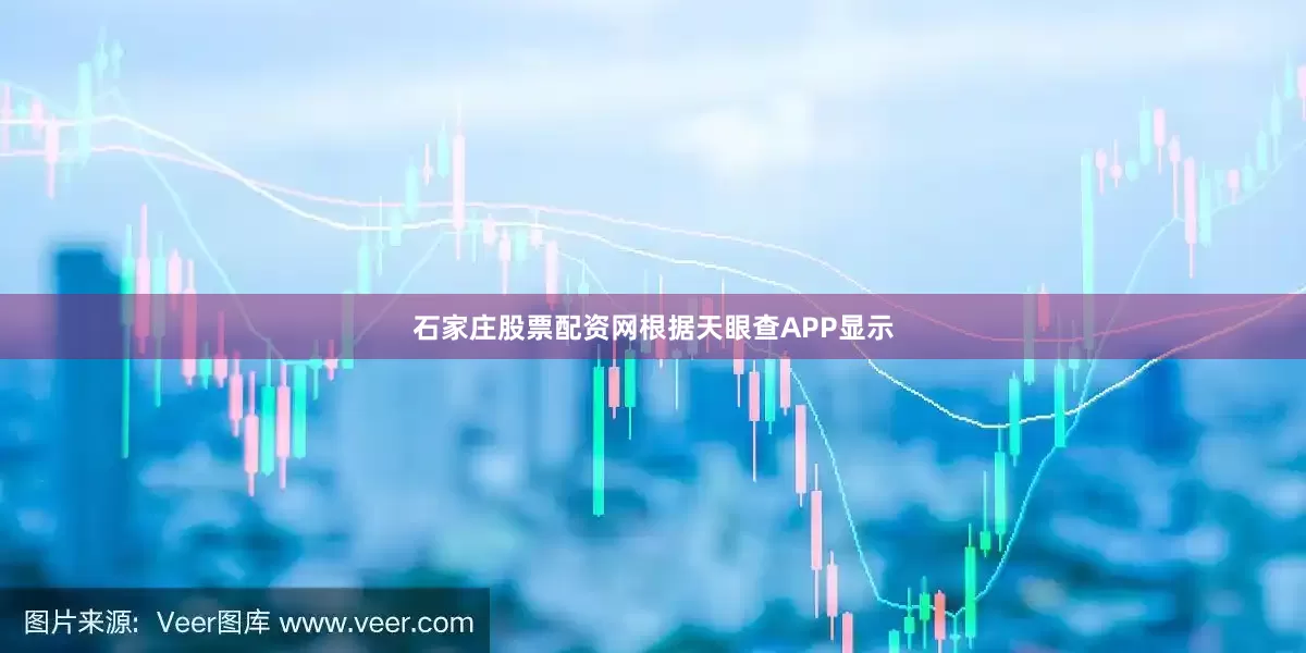 石家庄股票配资网根据天眼查APP显示