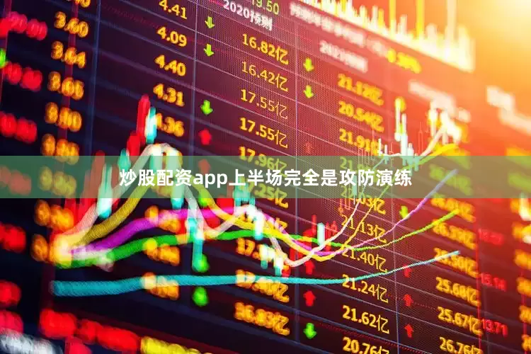 炒股配资app上半场完全是攻防演练