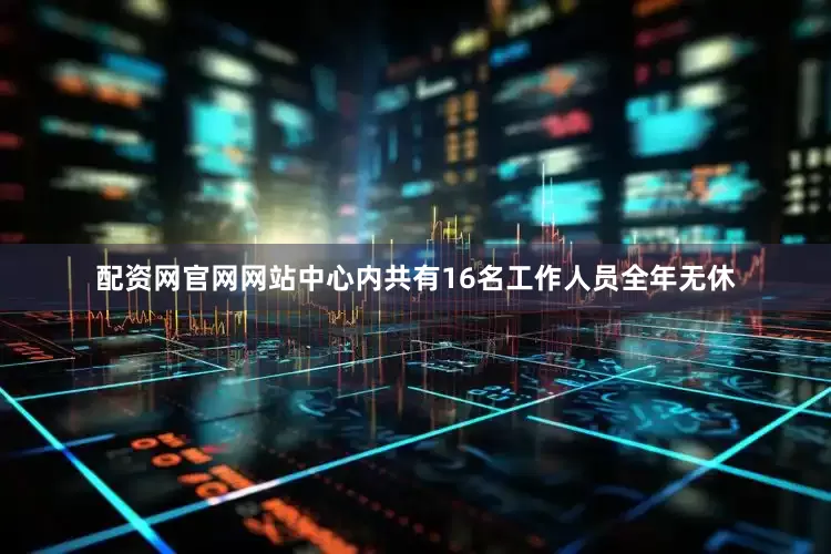 配资网官网网站中心内共有16名工作人员全年无休
