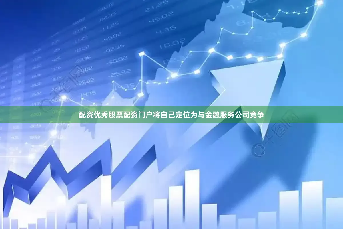 配资优秀股票配资门户将自己定位为与金融服务公司竞争