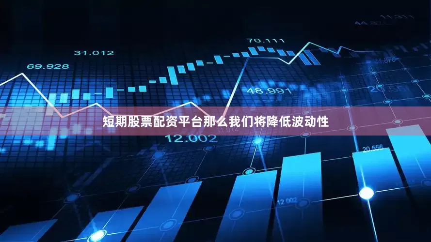 短期股票配资平台那么我们将降低波动性
