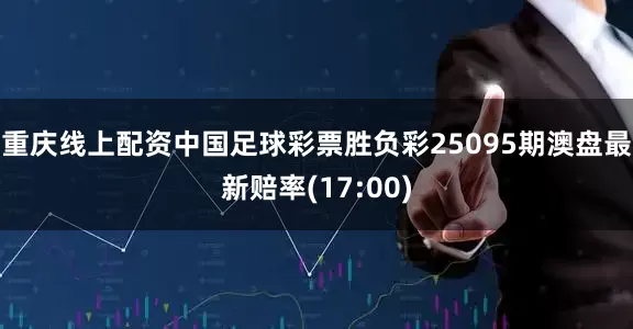 重庆线上配资中国足球彩票胜负彩25095期澳盘最新赔率(17:00)