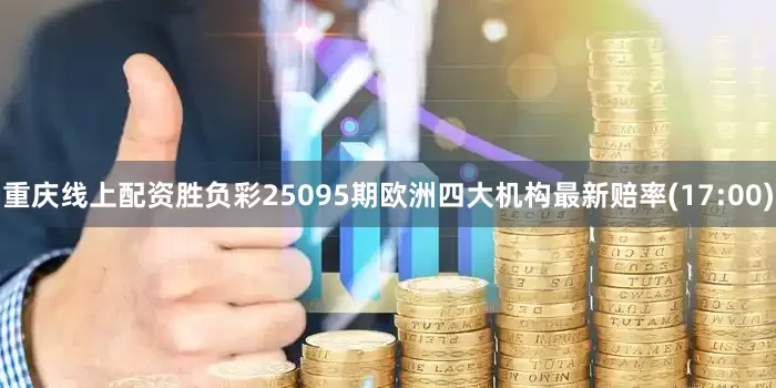 重庆线上配资胜负彩25095期欧洲四大机构最新赔率(17:00)