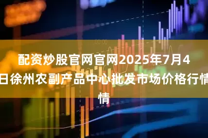 配资炒股官网官网2025年7月4日徐州农副产品中心批发市场价格行情