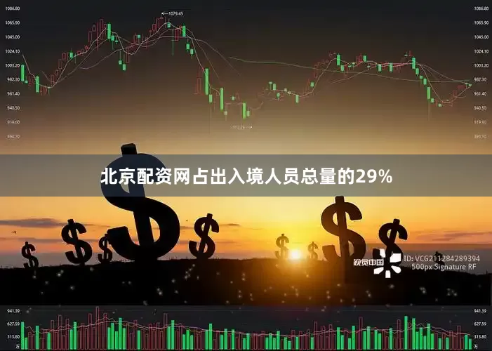 北京配资网占出入境人员总量的29%
