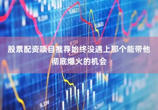 股票配资项目推荐始终没遇上那个能带他彻底爆火的机会