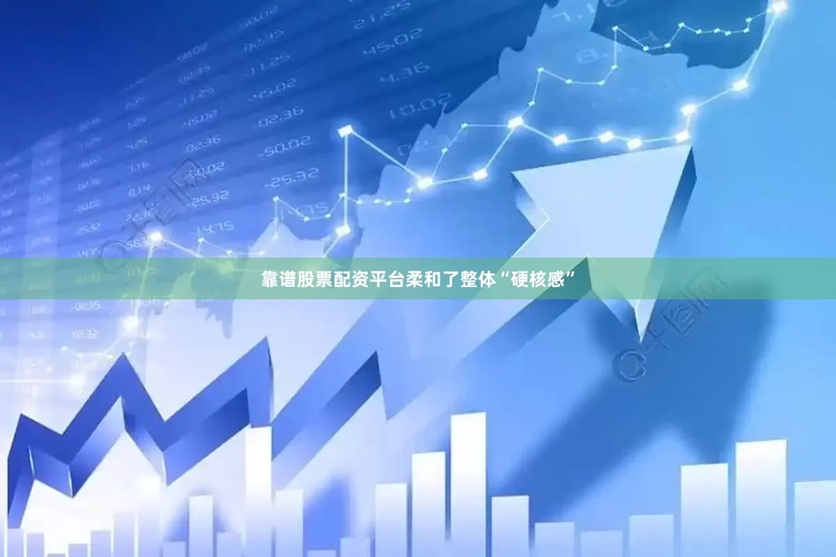 靠谱股票配资平台柔和了整体“硬核感”