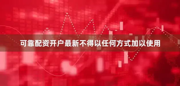 可靠配资开户最新不得以任何方式加以使用