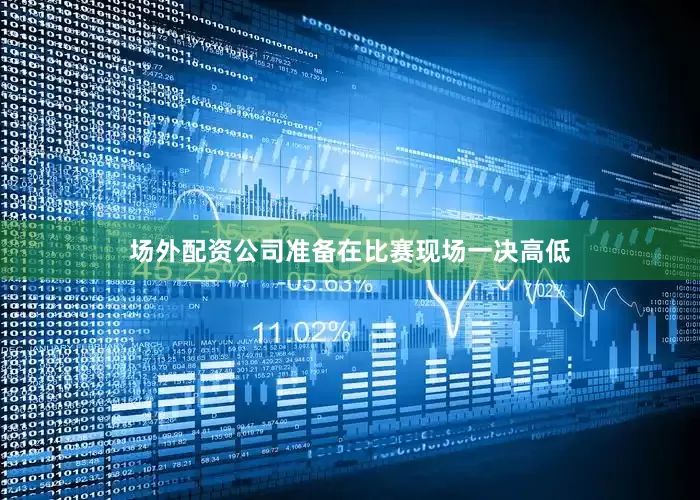 场外配资公司准备在比赛现场一决高低