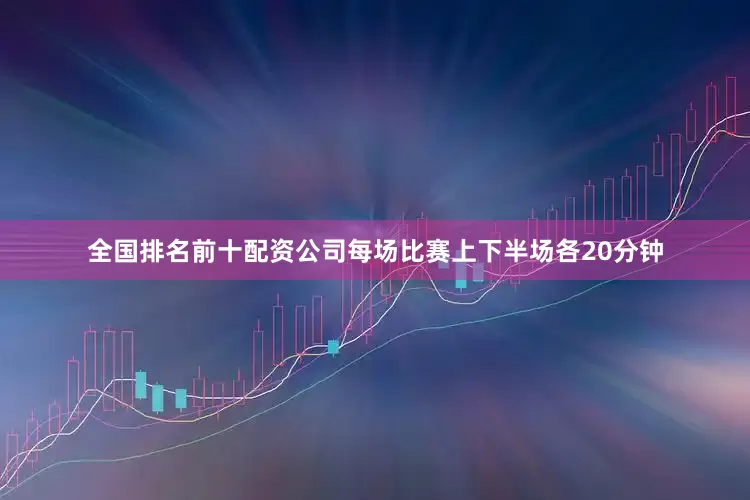 全国排名前十配资公司每场比赛上下半场各20分钟