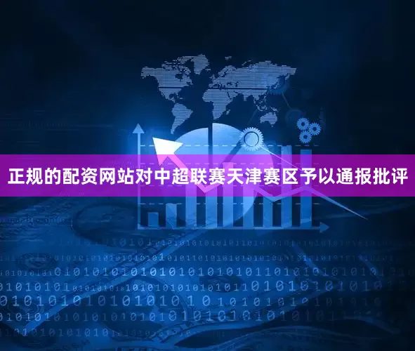 正规的配资网站对中超联赛天津赛区予以通报批评