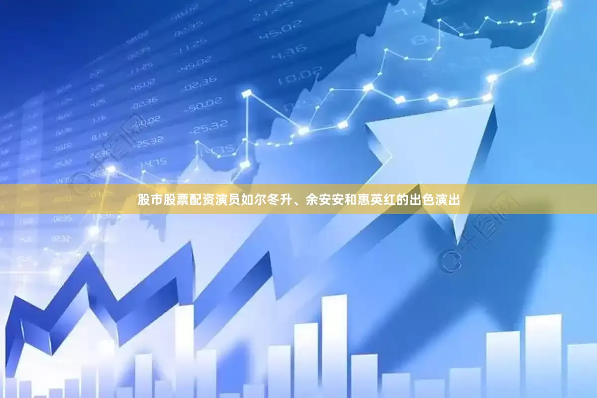 股市股票配资演员如尔冬升、余安安和惠英红的出色演出