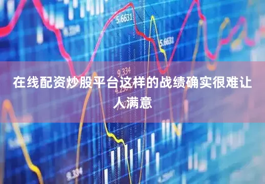 在线配资炒股平台这样的战绩确实很难让人满意