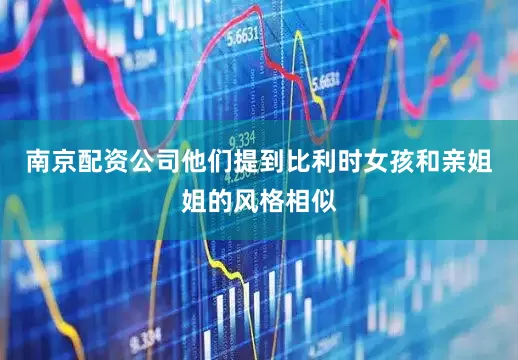 南京配资公司他们提到比利时女孩和亲姐姐的风格相似