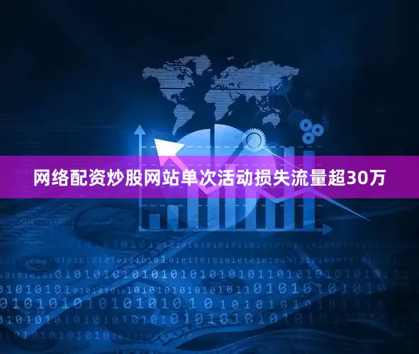 网络配资炒股网站单次活动损失流量超30万