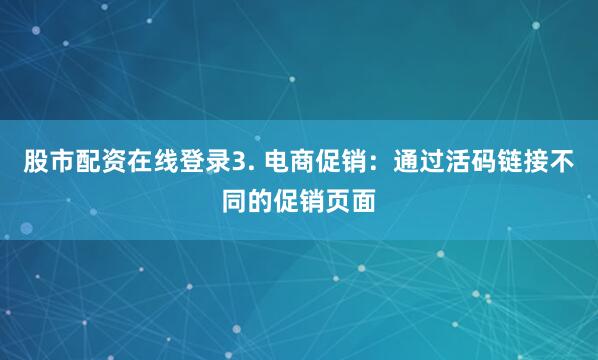 股市配资在线登录3. 电商促销：通过活码链接不同的促销页面