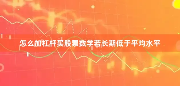 怎么加杠杆买股票数学若长期低于平均水平