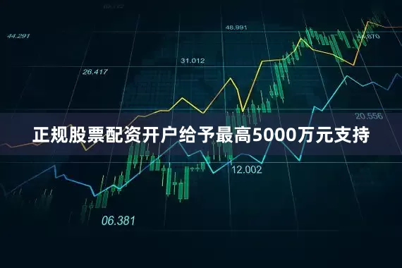 正规股票配资开户给予最高5000万元支持