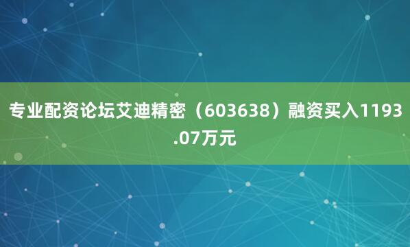 专业配资论坛艾迪精密（603638）融资买入1193.07万元