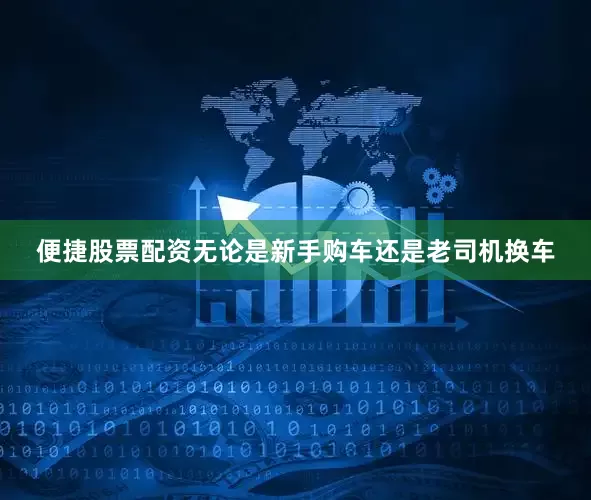 便捷股票配资无论是新手购车还是老司机换车
