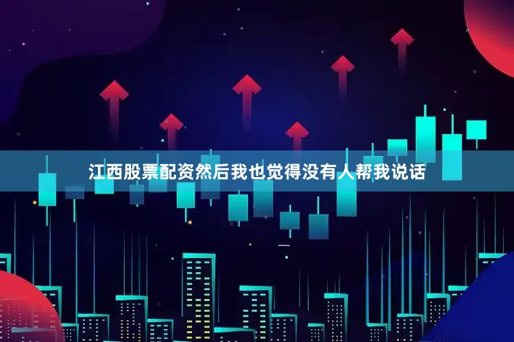 江西股票配资然后我也觉得没有人帮我说话