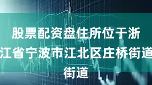 股票配资盘住所位于浙江省宁波市江北区庄桥街道
