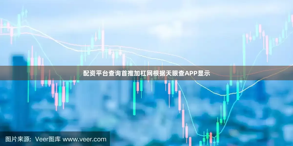 配资平台查询首推加杠网根据天眼查APP显示