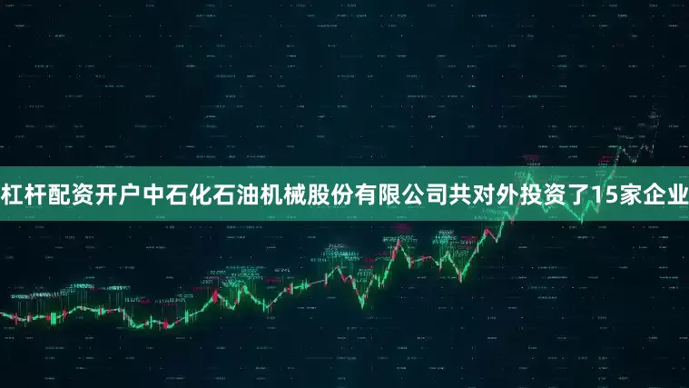 杠杆配资开户中石化石油机械股份有限公司共对外投资了15家企业