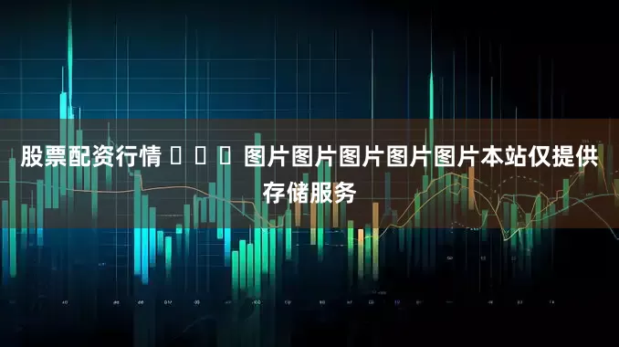 股票配资行情 ​​​图片图片图片图片图片本站仅提供存储服务