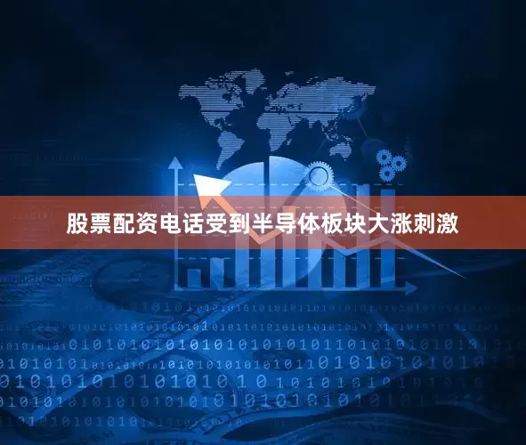 股票配资电话受到半导体板块大涨刺激