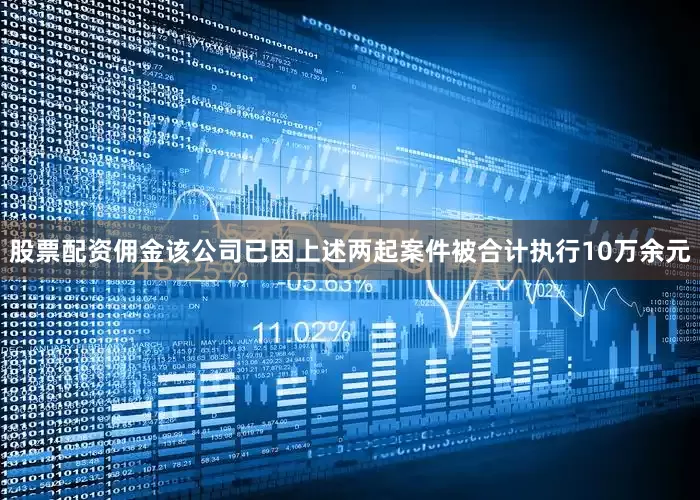 股票配资佣金该公司已因上述两起案件被合计执行10万余元