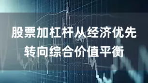 股票加杠杆从经济优先转向综合价值平衡
