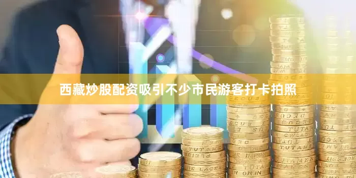 西藏炒股配资吸引不少市民游客打卡拍照