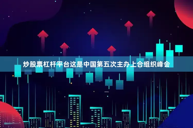 炒股票杠杆平台这是中国第五次主办上合组织峰会