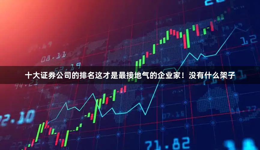 十大证券公司的排名这才是最接地气的企业家！没有什么架子