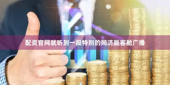 配资官网就听到一段特别的同济版客舱广播