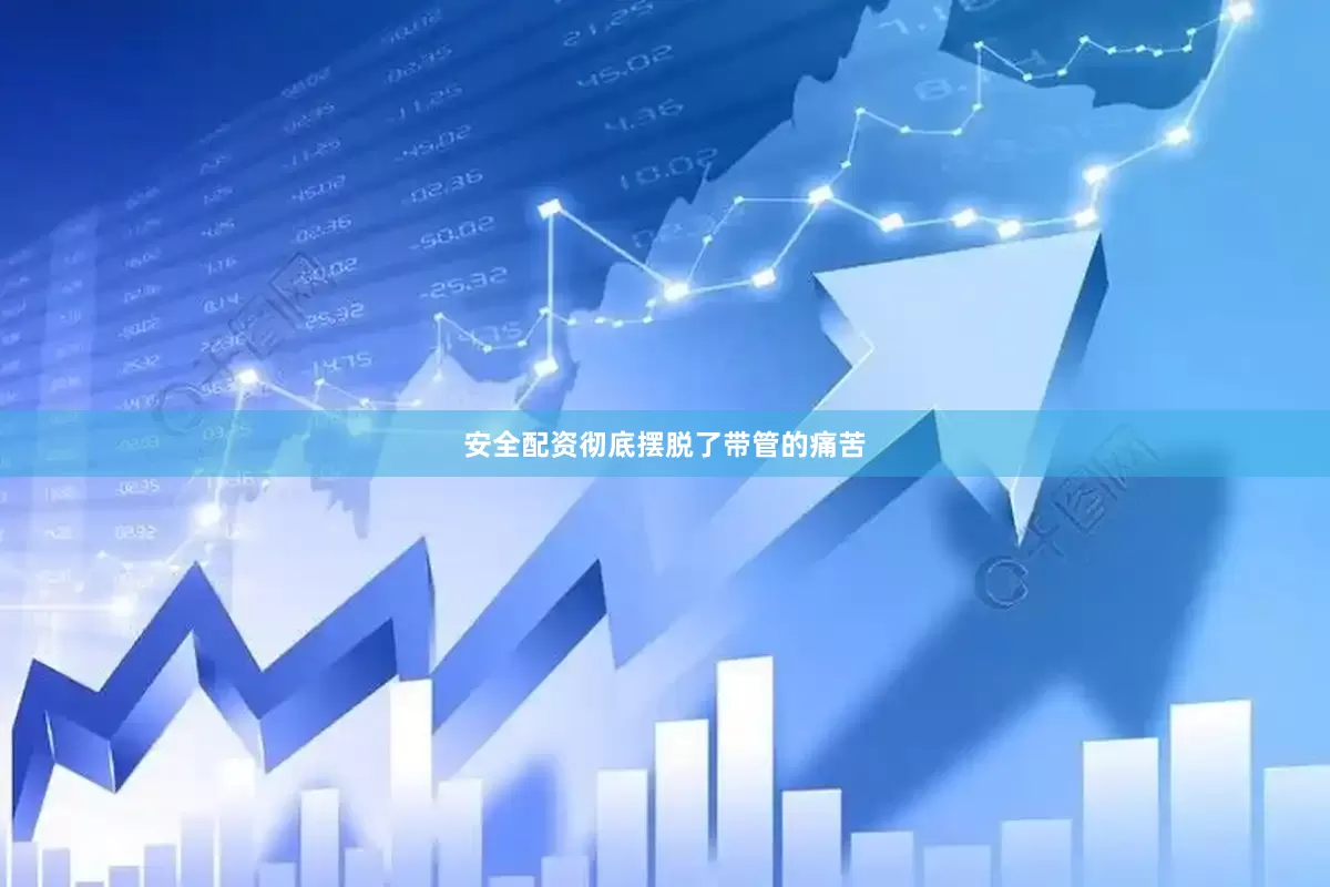 安全配资彻底摆脱了带管的痛苦