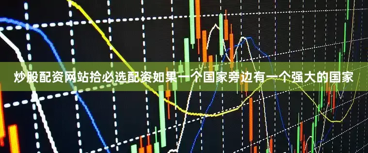 炒股配资网站拾必选配资如果一个国家旁边有一个强大的国家