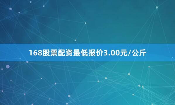 168股票配资最低报价3.00元/公斤