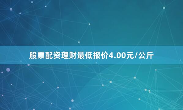 股票配资理财最低报价4.00元/公斤
