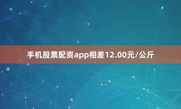 手机股票配资app相差12.00元/公斤