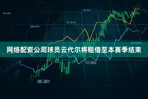 网络配资公司球员云代尔将租借至本赛季结束